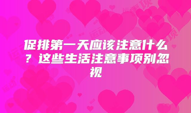 促排第一天应该注意什么?这些生活注意事项别忽视