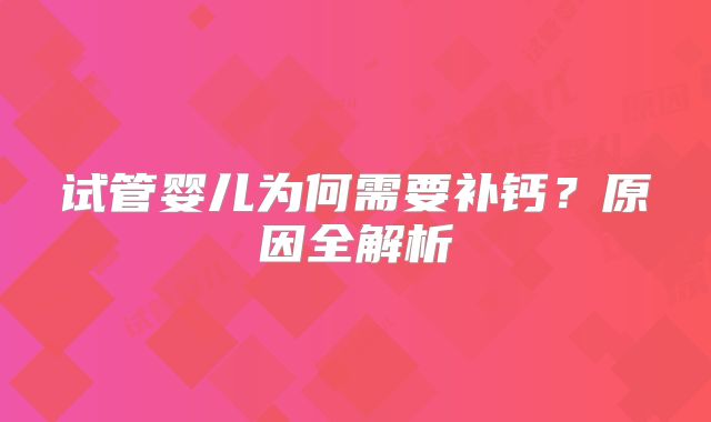 试管婴儿为何需要补钙?原因全解析