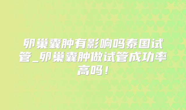 卵巢囊肿有影响吗泰国试管_卵巢囊肿做试管成功率高吗！