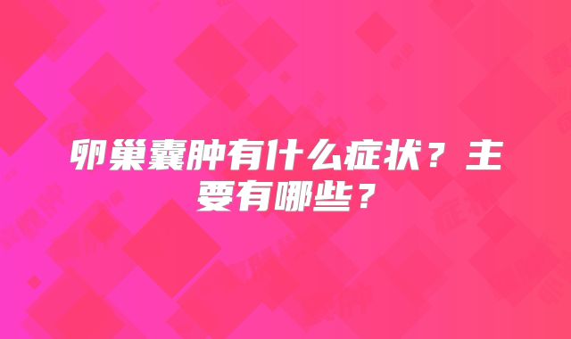 卵巢囊肿有什么症状？主要有哪些？