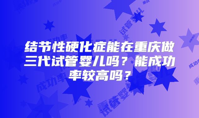 结节性硬化症能在重庆做三代试管婴儿吗?能成功率较高吗?