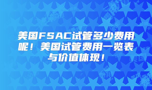 美国FSAC试管多少费用呢！美国试管费用一览表与价值体现！