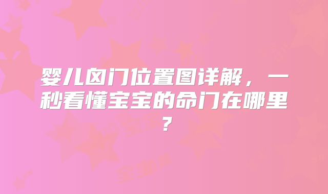 婴儿囟门位置图详解，一秒看懂宝宝的命门在哪里？