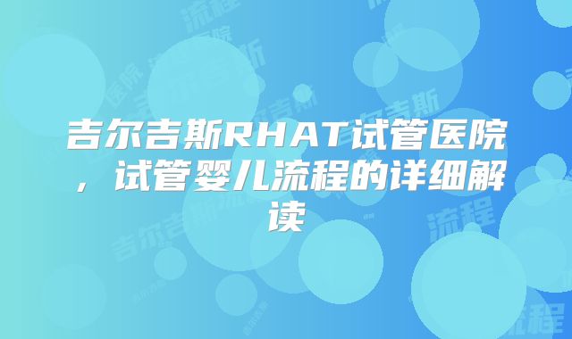 吉尔吉斯RHAT试管医院，试管婴儿流程的详细解读