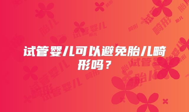 试管婴儿可以避免胎儿畸形吗?