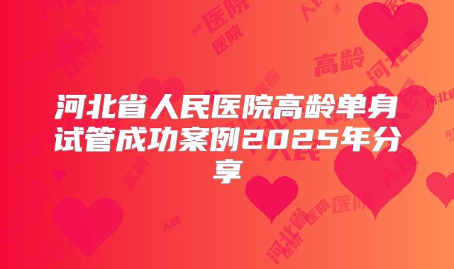 河北省人民医院高龄单身试管成功案例2025年分享