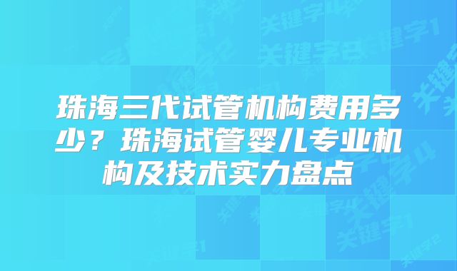 珠海三代试管机构费用多少？珠海试管婴儿专业机构及技术实力盘点