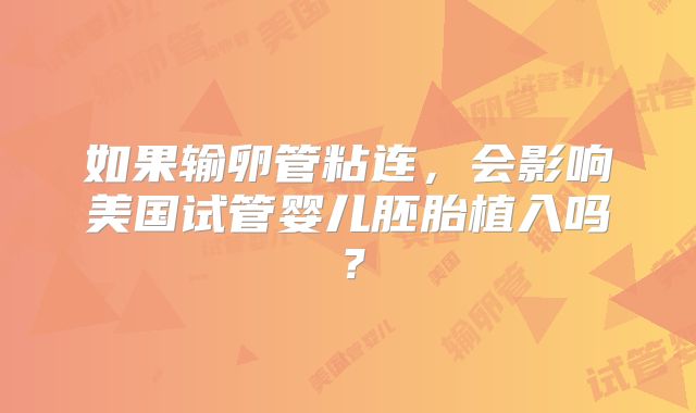 如果输卵管粘连，会影响美国试管婴儿胚胎植入吗？