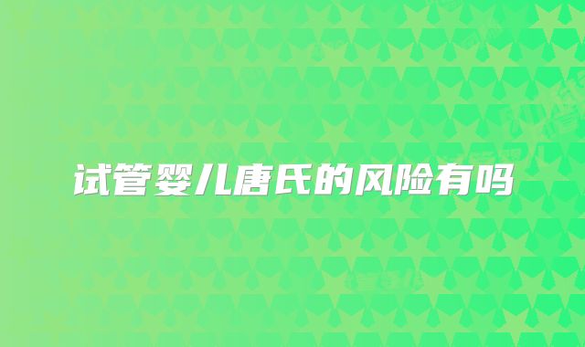 试管婴儿唐氏的风险有吗