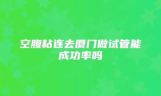 空腹粘连去厦门做试管能成功率吗
