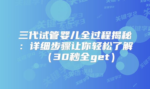三代试管婴儿全过程揭秘:详细步骤让你轻松了解(30秒全get)
