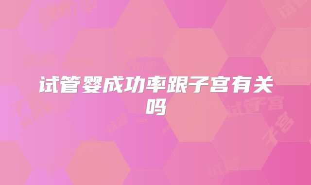 试管婴成功率跟子宫有关吗