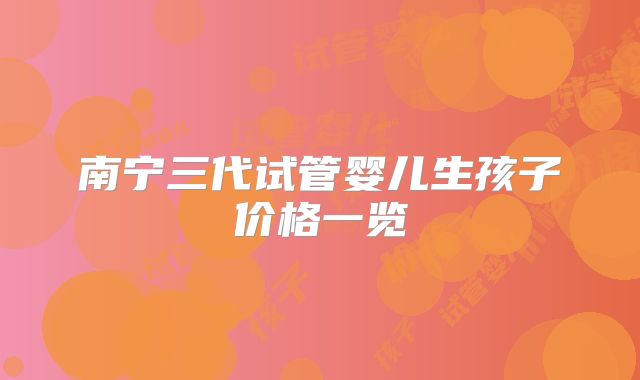 南宁三代试管婴儿生孩子价格一览