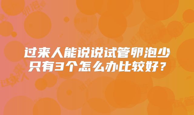 过来人能说说试管卵泡少只有3个怎么办比较好？