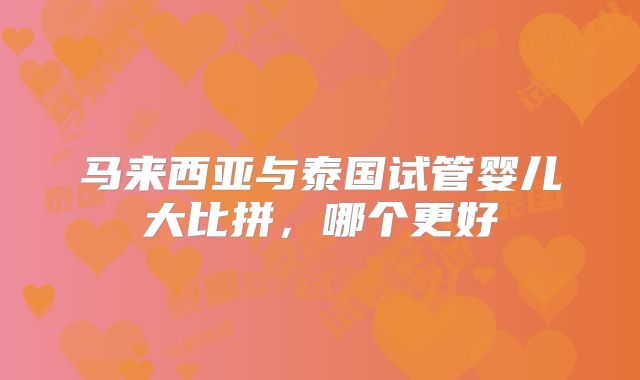马来西亚与泰国试管婴儿大比拼，哪个更好