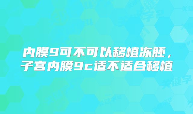 内膜9可不可以移植冻胚，子宫内膜9c适不适合移植