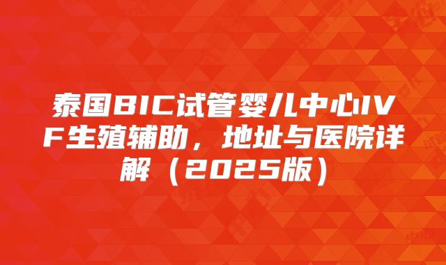 泰国BIC试管婴儿中心IVF生殖辅助，地址与医院详解（2025版）