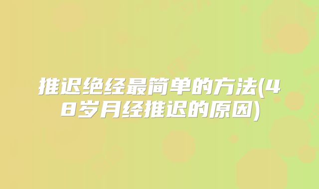 推迟绝经最简单的方法(48岁月经推迟的原因)