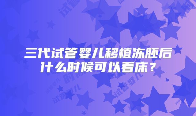 三代试管婴儿移植冻胚后什么时候可以着床？