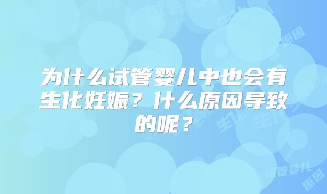 为什么试管婴儿中也会有生化妊娠？什么原因导致的呢？
