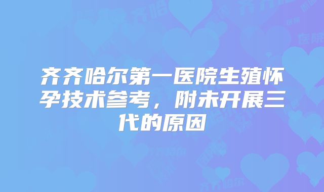 齐齐哈尔第一医院生殖怀孕技术参考,附未开展三代的原因