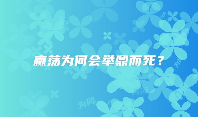 嬴荡为何会举鼎而死？