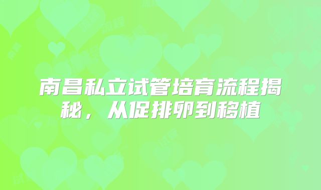 南昌私立试管培育流程揭秘，从促排卵到移植
