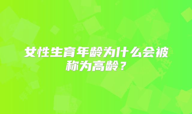 女性生育年龄为什么会被称为高龄？