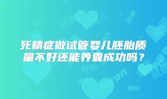 死精症做试管婴儿胚胎质量不好还能养囊成功吗?