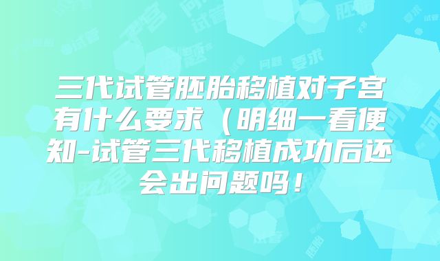三代试管胚胎移植对子宫有什么要求(明细一看便知-试管三代移植成功后还会出问题吗!