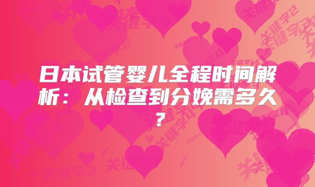 日本试管婴儿全程时间解析：从检查到分娩需多久？