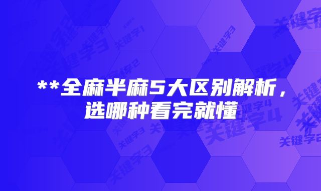 **全麻半麻5大区别解析，选哪种看完就懂