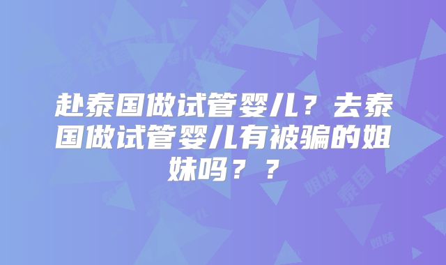 赴泰国做试管婴儿?去泰国做试管婴儿有被骗的姐妹吗??
