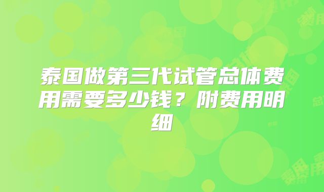 泰国做第三代试管总体费用需要多少钱？附费用明细