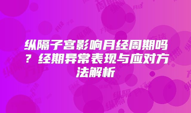 纵隔子宫影响月经周期吗？经期异常表现与应对方法解析