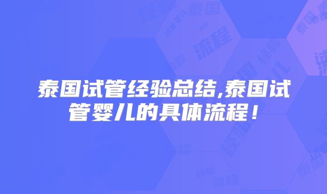 泰国试管经验总结,泰国试管婴儿的具体流程！