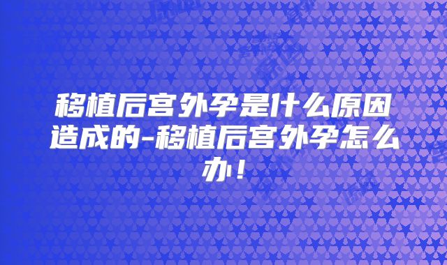 移植后宫外孕是什么原因造成的-移植后宫外孕怎么办！