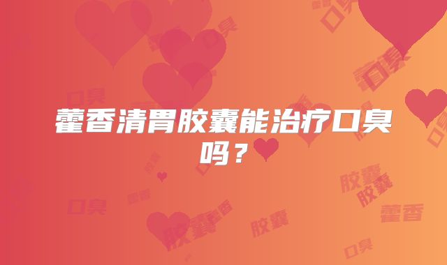 藿香清胃胶囊能治疗口臭吗?