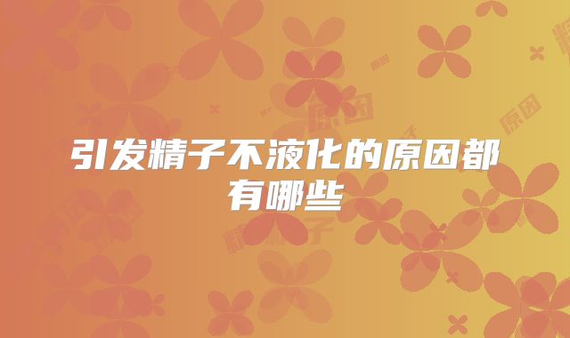 引发精子不液化的原因都有哪些