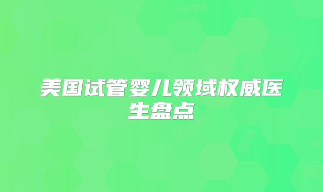 美国试管婴儿领域权威医生盘点