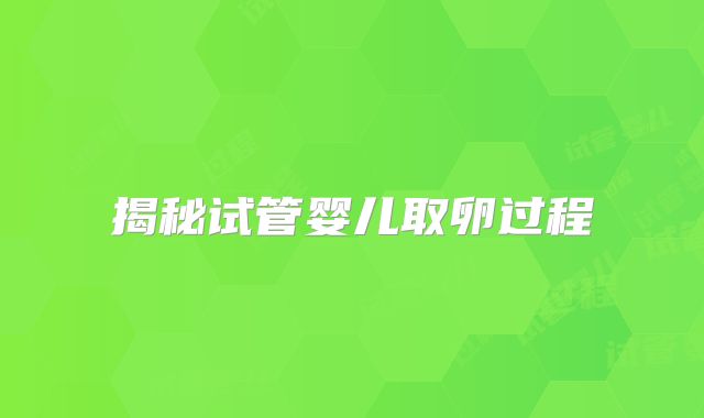 揭秘试管婴儿取卵过程
