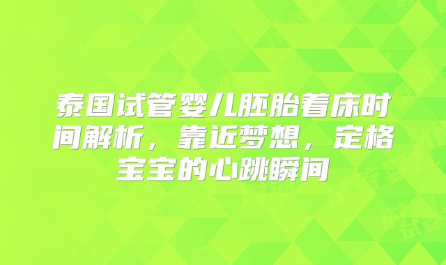 泰国试管婴儿胚胎着床时间解析，靠近梦想，定格宝宝的心跳瞬间