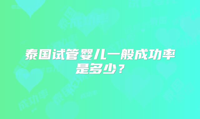 泰国试管婴儿一般成功率是多少？