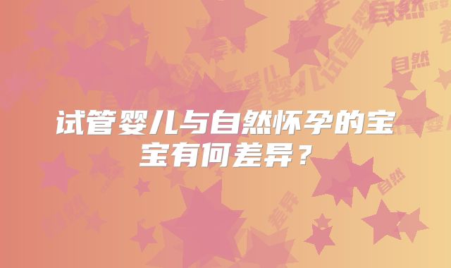 试管婴儿与自然怀孕的宝宝有何差异？