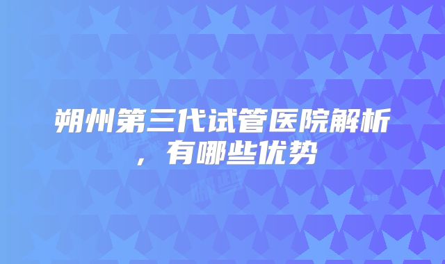 朔州第三代试管医院解析,有哪些优势