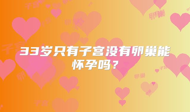 33岁只有子宫没有卵巢能怀孕吗？