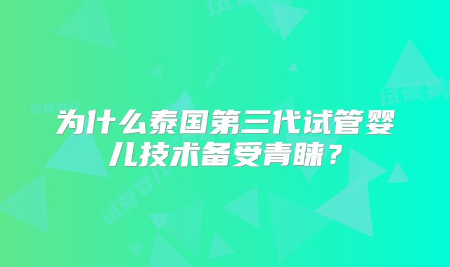 为什么泰国第三代试管婴儿技术备受青睐？