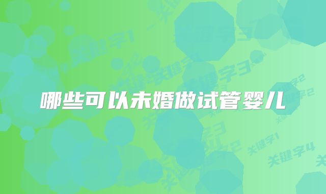哪些可以未婚做试管婴儿