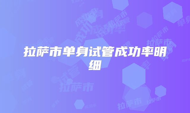 拉萨市单身试管成功率明细