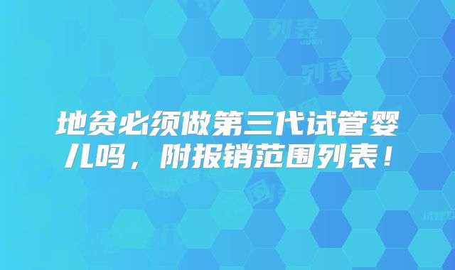 地贫必须做第三代试管婴儿吗，附报销范围列表！